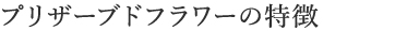 プリザードフラワーの特長